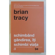 SCHIMBAND GANDIREA , ITI SCHIMBI VIATA ED. A - IV - A REVIZUITA DE BRIAN TRACY , 2017