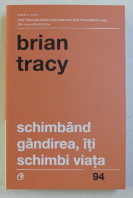 SCHIMBAND GANDIREA , ITI SCHIMBI VIATA ED. A - IV - A REVIZUITA DE BRIAN TRACY , 2017 foto