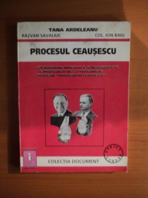 PROCESUL CEAUSESCU , STENOGRAMA INTEGRALA SI NECENZURATA A PROCESULUI DE LA TARGOVISTE , PROCESUL PROCESULUI CEAUSESCU de TANA ARDELEANU , RAZVAN SAV foto