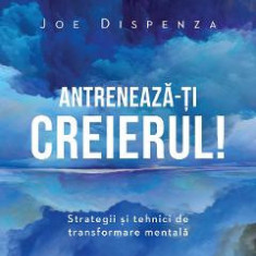 Antreneaza-ti creierul! Ed.2 - Joe Dispenza