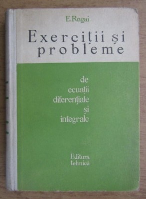 Eliferie Rogai - Exercitii si probleme de ecuatii diferentiale si integrale foto