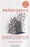 Leonard Sax - Prabusirea parentingului. Cum le facem rau copiilor tratandu-i ca