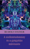 A szellemtudom&aacute;ny &eacute;s a gy&oacute;gy&iacute;t&aacute;s műv&eacute;szete - Rudolf Steiner