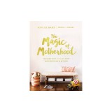 The Magic of Motherhood: The Good Stuff, the Hard Stuff, and Everything in Between
