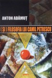 Filosofia lui Camil Petrescu - Anton Adamut, Editura Timpul, 2008, Biografii