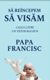Cumpara ieftin Sa reincepem sa visam. Calea catre un viitor mai bun/Papa Francisc