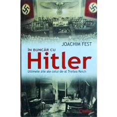 Joachim Fest - In buncar cu Hitler. Ultimele zile ale celui de-al treilea Reich