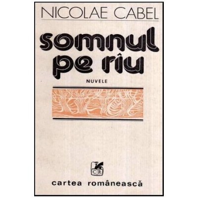 Nicolae Cabel - Somnul pe riu - nuvele - 116976 foto