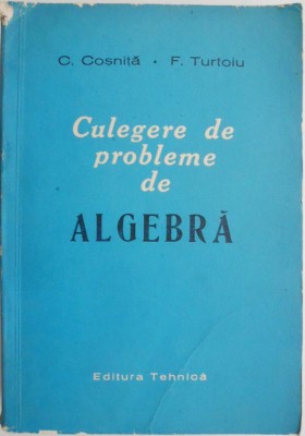 Culegere de probleme de algebra &amp;ndash; C. Cosnita, F. Turtoiu foto