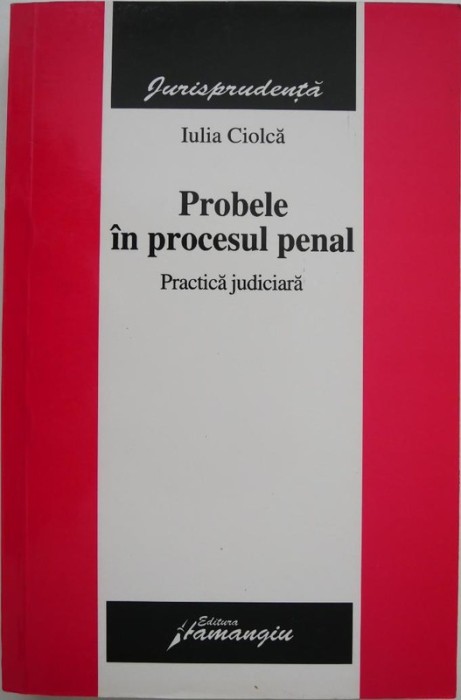 Probele in procesul penal. Practica judiciara - Iulia Ciolca