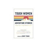 Tough Women Adventure Stories Stories of Grit, Courage and Determination