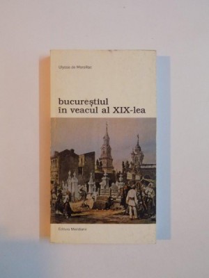 BUCURESTIUL IN VEACUL AL XIX - LEA de ULYSSE DE MARSILLAC , 1999 , ATENTIE PREZINTA SUBLINIERI foto
