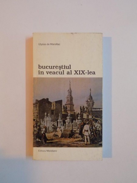 BUCURESTIUL IN VEACUL AL XIX - LEA de ULYSSE DE MARSILLAC , 1999 , ATENTIE PREZINTA SUBLINIERI