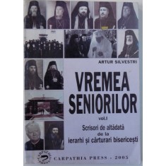VREMEA SENIORILOR VOL. I - SCRISORI DE ALTADATA DE LA IERARHI SI CARTURARI BISERICESTI de ARTUR SILVESTRI , 2005