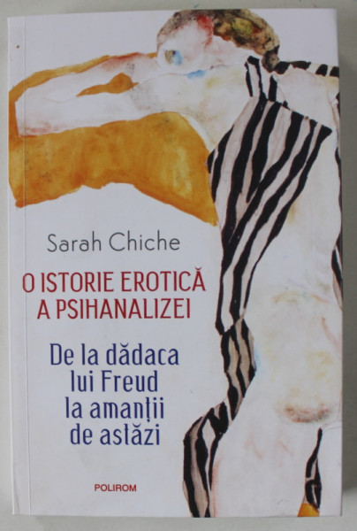 O ISTORIE EROTICA A PSIHANALIZEI , DE LA DADACA LUI FREUD LA AMANTII DE ASTAZI de SARAH CHICHE , 2024