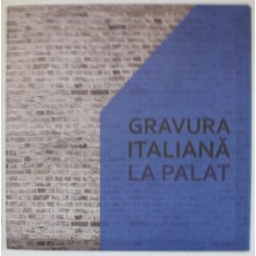 GRAVURA ITALIANA LA PALAT , CATALOG DE EXPOZITIE , 2017, TEXT IN ROMANA SI ITALIANA