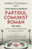 A fost odata ca niciodata Partidul Comunist Roman (1921-2021). Pentru o istorie dezinhibata a &amp;amp;quot;viitorului luminos&amp;amp;quot; - Adrian Cioroian, Adrian Cioroianu