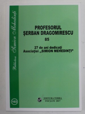 PROFESORUL SERBAN DRAGOMIRESCU 85 , 27 ANI DEDICATI ASOCIATIEI SIMION MEHEDINTI , editie coordonata de COSTICA NEAGU si NICOALE DAMIAN , 2017 foto