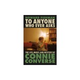 To Anyone Who Ever Asks: The Life, Music, and Mystery of Connie Converse
