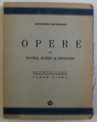 OPERE de ALEXANDRU MACEDONSKI , VOL III : NUVELE , SCHITE SI POVESTIRI , EDITIE CRITICA de TUDOR VIANU , 1944 foto