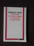 CONTRIBUTII LA ISTORIA RELIGIEI SI A FILOZOFIEI IN GERMANIA - HEINRICH HEINE