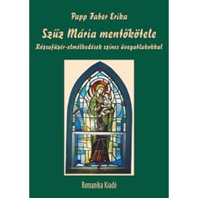 Szűz M&amp;aacute;ria mentők&amp;ouml;tele - R&amp;oacute;zsaf&amp;uuml;z&amp;eacute;r-elm&amp;eacute;lked&amp;eacute;sek sz&amp;iacute;nes &amp;uuml;vegablakokkal - Papp Faber Erika foto