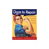 Dare to Repair: A Do-It-Herself Guide to Fixing (Almost) Anything in the Home