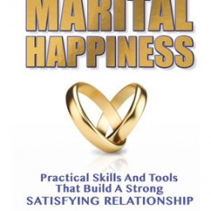 Simple Habits for Marital Happiness: Practical Skills and Tools That Build a Strong Satisfying Relationship