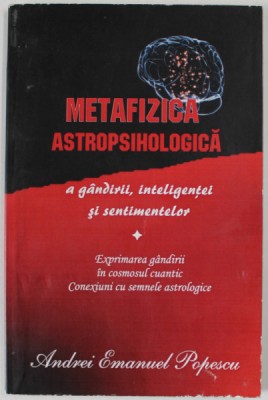 METAFIZICA ASTROPSIHOLOGICA A GANDIRII , INTELIGENTEI SI SENTIMENTELOR de ANDREI EMANUEL POPESCU , 2018 foto