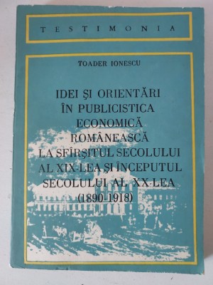Idei si Orientari in Publicistica Economica Romaneasca 1890-1918, Toader Ionescu foto