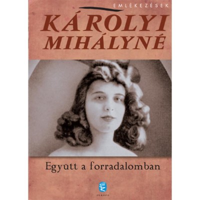 Egy&amp;uuml;tt a forradalomban - Eml&amp;eacute;kez&amp;eacute;sek - K&amp;aacute;rolyi Mih&amp;aacute;lyn&amp;eacute; foto