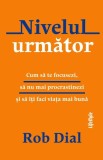 Nivelul următor. Cum să te focusezi, să nu mai procrastinezi și să &icirc;ți faci viața mai bună - Rob Dial
