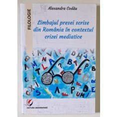 LIMBAJUL PRESEI SCRISE DIN ROMANIA IN CONTEXTUL CRIZEI MEDIATICE de ALEXANDRA CODAU , 2018