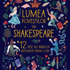 Lumea povestilor lui Shakespeare. 12 piese ale bardului repovestite pentru copii - Angela McAllister, Alice Lindstrom
