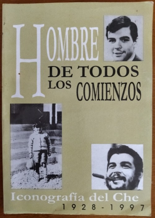 HOMBRE DE TODOS LOS COMIENZOS: ICONOGRAFIA DEL CHE GUEVARA, 1928-1997 (EDITORA POLITICA, LA HABANA 1998) [LIMBA SPANIOLA]