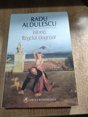 Radu Aldulescu - Istoria Regelui Gogosar (Editura Cartea Romaneasca, 2015) foto