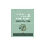 Healing from an Emotionally Absent Mother: Learn to Build Trust, Take in Nourishment, and Move Past the Wounds Left by Neglect - A Workbook