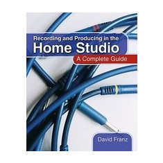 Recording and Producing in the Home Studio: A Complete Guide