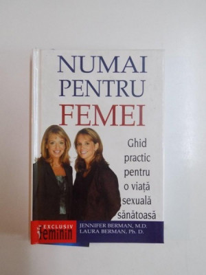 NUMAI PENTRU FEMEI , GHID PRACTIC PENTRU O VIATA SEXUALA SANATOASA de JENNIFER BERMAN , LAURA BERMAN 2003 foto