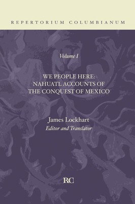 We People Here: Nahuatl Accounts of the Conquest of Mexico