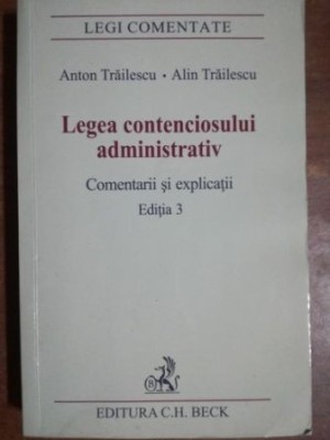 Legea contenciosului administrativ cometarii si explicatii (ed.3) - Anton Trailescu, Alin Trailescu foto