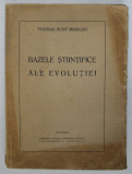 BAZELE STIINTIFICE ALE EVOLUTIEI de THOMAS HUNT MORGAN , 1938 *EDITIE BROSATA