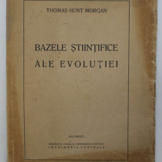 BAZELE STIINTIFICE ALE EVOLUTIEI de THOMAS HUNT MORGAN , 1938 *EDITIE BROSATA