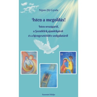 Isten a megold&amp;aacute;s! - Isten orsz&amp;aacute;g&amp;aacute;r&amp;oacute;l, a Szentl&amp;eacute;lek aj&amp;aacute;nd&amp;eacute;kair&amp;oacute;l &amp;eacute;s a kiengesztelőd&amp;eacute;s szolg&amp;aacute;lat&amp;aacute;r&amp;oacute;l - S&amp;iacute;pos (S.) Gyula foto