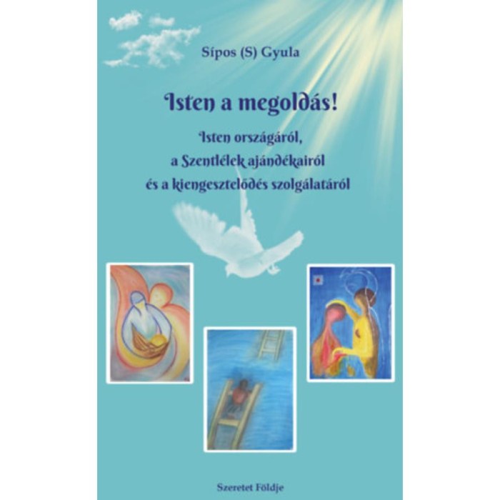 Isten a megold&aacute;s! - Isten orsz&aacute;g&aacute;r&oacute;l, a Szentl&eacute;lek aj&aacute;nd&eacute;kair&oacute;l &eacute;s a kiengesztelőd&eacute;s szolg&aacute;lat&aacute;r&oacute;l - S&iacute;pos (S.) Gyula