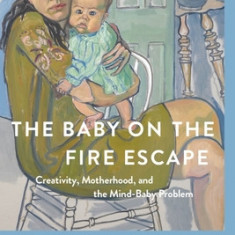 The Baby on the Fire Escape: Creativity, Motherhood, and the Mind-Baby Problem