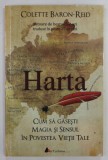 HARTA , CUM SA GASESTI MAGIA SI SENSUL IN POVESTEA VIETII TALE de COLETTE BARON - REID , 2015
