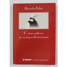 CUNOASTERE SI COMPREHESIUNE , HERMENEUTICA SI STIINTELE UMANE de ALEXANDRU BOBOC , 2001