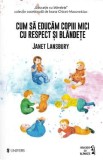 Cum sa educam copii mici cu respect si blandete - Janet Lansbury