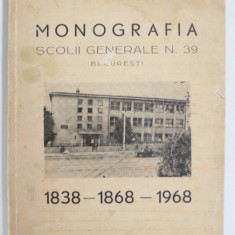 MONOGRAFIA SCOLII GENERALE NR. 39 , BUCURESTI , 1838 -1868 -1968 de NIC. POPESCU - COLENTINA , APARUTA 1970